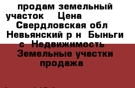 продам земельный участок  › Цена ­ 360 000 - Свердловская обл., Невьянский р-н, Быньги с. Недвижимость » Земельные участки продажа   